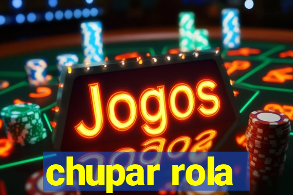 chupar rola